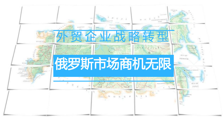 外貿(mào)企業(yè)戰(zhàn)略轉(zhuǎn)型，俄羅斯市場(chǎng)商機(jī)無限