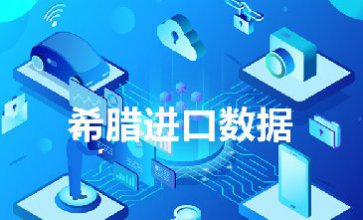 希臘進口數(shù)據(jù)_提供精準決策人信息