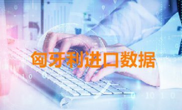 匈牙利進(jìn)口數(shù)據(jù)_開發(fā)外貿(mào)客戶必備