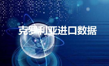 克羅地亞進(jìn)口數(shù)據(jù)——開發(fā)外貿(mào)客戶專用