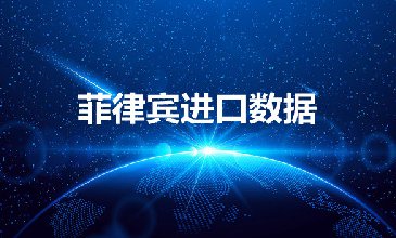菲律賓進(jìn)口數(shù)據(jù)——外貿(mào)開發(fā)客戶專用