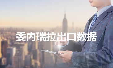 委內(nèi)瑞拉出口數(shù)據(jù)—騰道海關(guān)數(shù)據(jù)網(wǎng)