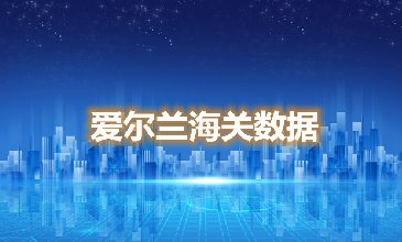 海關數據查詢-愛爾蘭海關數據-騰道海關數據
