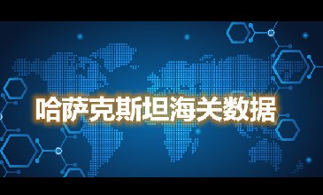 海關數(shù)據查詢—哈薩克斯坦海關數(shù)據-騰道海關數(shù)