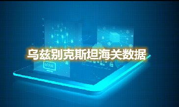 烏茲別克斯坦海關(guān)數(shù)據(jù)—全球海關(guān)進(jìn)出口數(shù)據(jù)