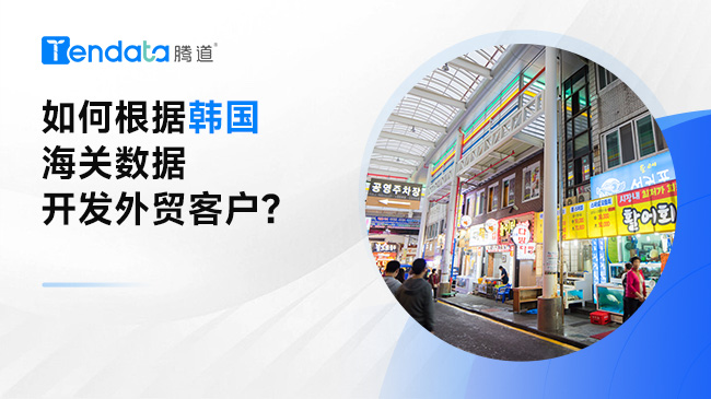 如何根據(jù)韓國海關(guān)數(shù)據(jù)開發(fā)外貿(mào)客戶？