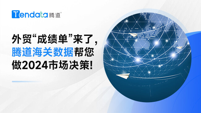 外貿(mào)“成績單”來了，騰道海關(guān)數(shù)據(jù)幫您做2024市場決策!