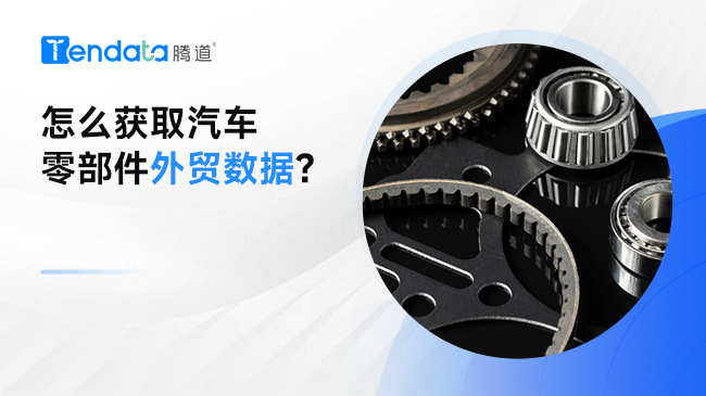 怎么獲取汽車零部件外貿(mào)數(shù)據(jù)?
