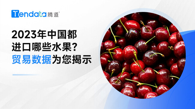2023年中國都進口哪些水果？貿(mào)易數(shù)據(jù)為您揭示