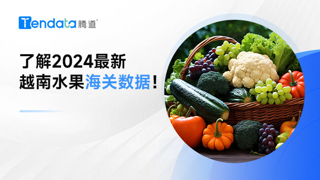了解2024最新越南水果海關(guān)數(shù)據(jù)！