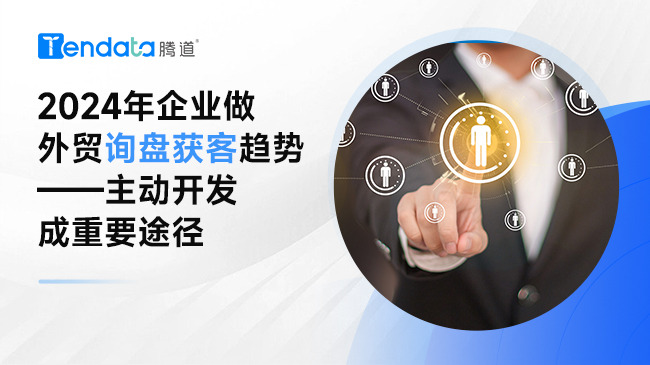 2024年企業(yè)做外貿(mào)詢(xún)盤(pán)獲客趨勢(shì)——主動(dòng)開(kāi)發(fā)成重要途徑