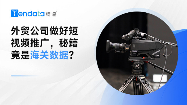 外貿(mào)公司做好短視頻推廣，秘籍竟是海關數(shù)據(jù)？