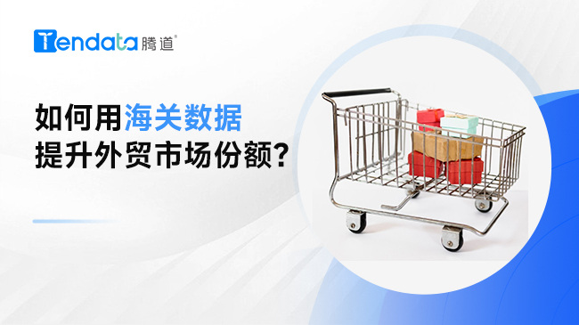 如何用海關(guān)數(shù)據(jù)提升外貿(mào)市場份額？